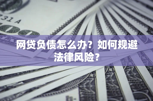 武汉网贷负债怎么办？如何规避法律风险？