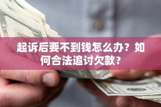 武汉起诉后要不到钱怎么办？如何合法追讨欠款？