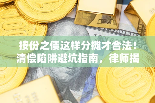 武汉按份之债这样分摊才合法！清偿陷阱避坑指南，律师揭秘关键条款