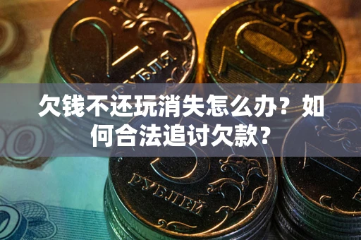 武汉欠钱不还玩消失怎么办？如何合法追讨欠款？