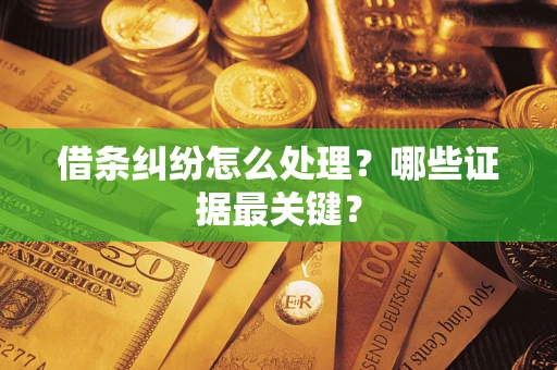 武汉借条纠纷怎么处理？哪些证据最关键？