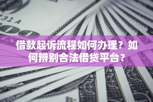 武汉借款起诉流程如何办理？如何辨别合法借贷平台？