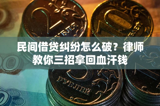 武汉民间借贷纠纷怎么破？律师教你三招拿回血汗钱