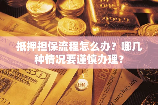 武汉抵押担保流程怎么办？哪几种情况要谨慎办理？