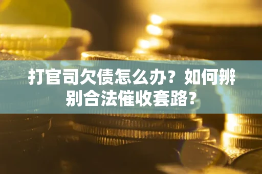 武汉打官司欠债怎么办？如何辨别合法催收套路？