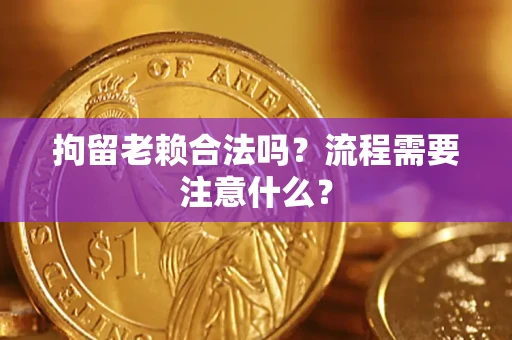 武汉拘留老赖合法吗？流程需要注意什么？