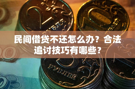 武汉民间借贷不还怎么办？合法追讨技巧有哪些？