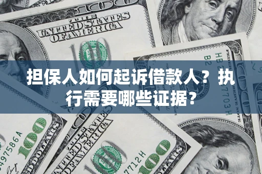 武汉担保人如何起诉借款人？执行需要哪些证据？