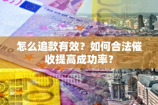 武汉怎么追款有效？如何合法催收提高成功率？