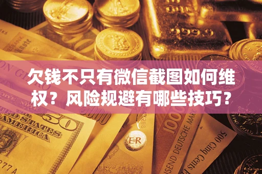武汉欠钱不只有微信截图如何维权？风险规避有哪些技巧？