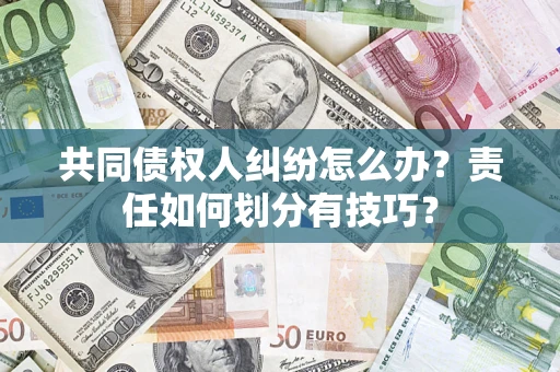 武汉共同债权人纠纷怎么办？责任如何划分有技巧？