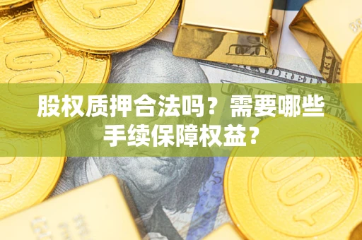 武汉股权质押合法吗？需要哪些手续保障权益？