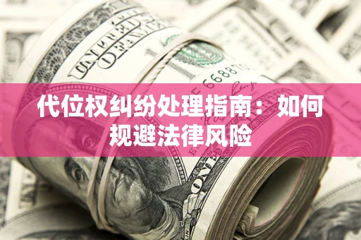 武汉代位权纠纷处理指南:如何规避法律风险 武汉代位权纠纷处理指南:如何规避法律风险