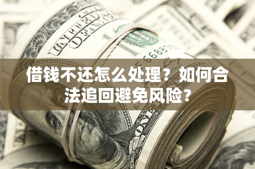 武汉借钱不还怎么处理？如何合法追回避免风险？
