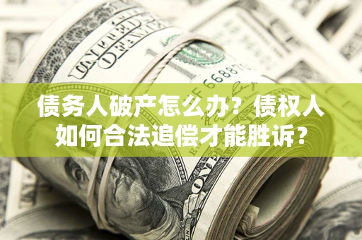 武汉债务人破产怎么办？债权人如何合法追偿才能胜诉？