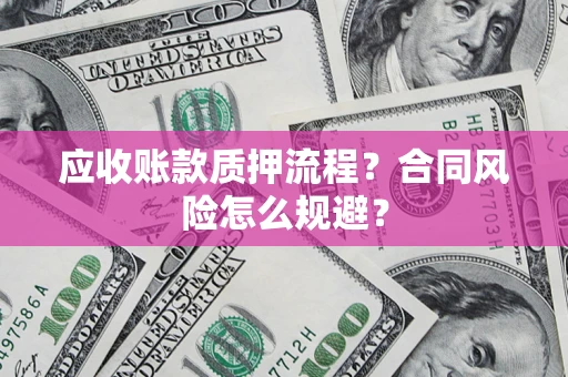 武汉应收账款质押流程？合同风险怎么规避？