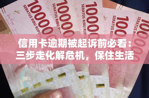 武汉信用卡逾期被起诉前必看：三步走化解危机，保住生活尊严