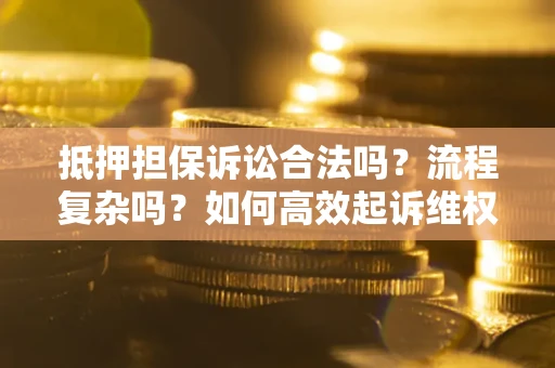 武汉抵押担保诉讼合法吗？流程复杂吗？如何高效起诉维权？