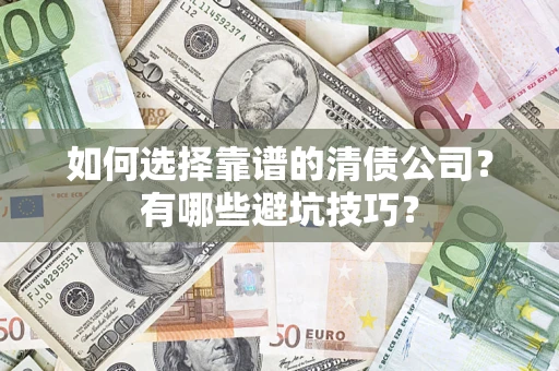 武汉如何选择靠谱的清债公司？有哪些避坑技巧？