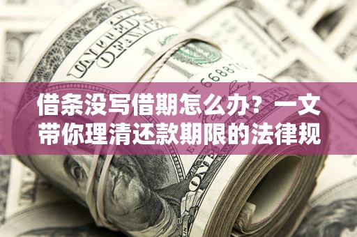 武汉借条没写借期怎么办？一文带你理清还款期限的法律规则