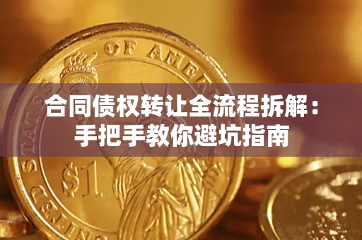 武汉合同债权转让全流程拆解：手把手教你避坑指南