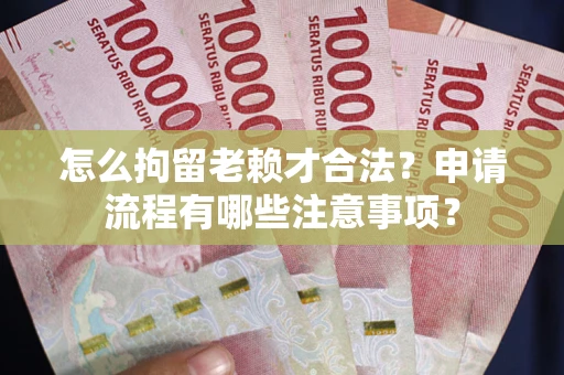 武汉怎么拘留老赖才合法？申请流程有哪些注意事项？