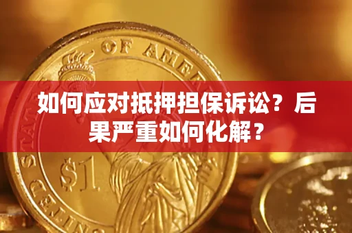 武汉如何应对抵押担保诉讼？后果严重如何化解？