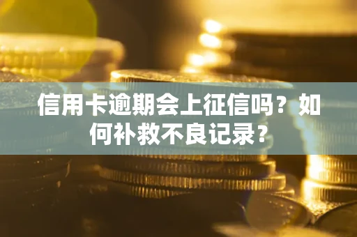 武汉信用卡逾期会上征信吗？如何补救不良记录？