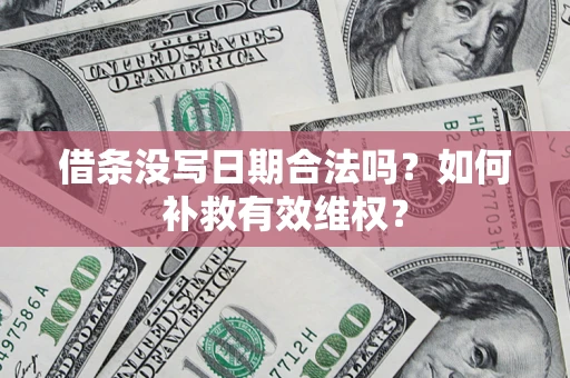 武汉借条没写日期合法吗？如何补救有效维权？