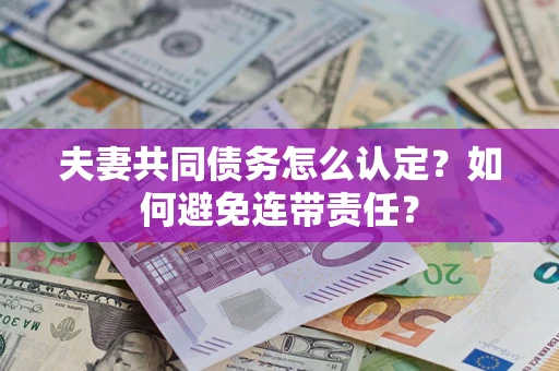 武汉夫妻共同债务怎么认定？如何避免连带责任？