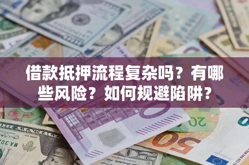 武汉借款抵押流程复杂吗？有哪些风险？如何规避陷阱？