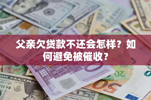 武汉父亲欠贷款不还会怎样？如何避免被催收？