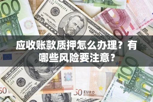 武汉应收账款质押怎么办理？有哪些风险要注意？