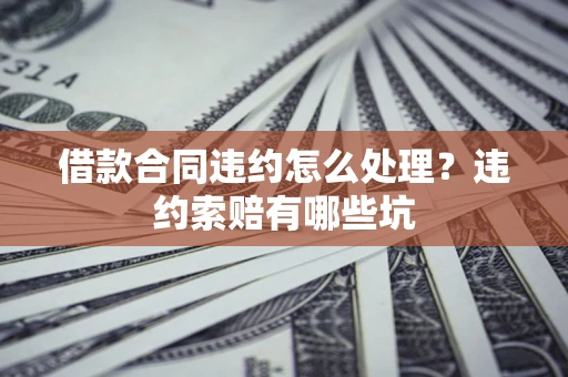 武汉借款合同违约怎么处理？违约索赔有哪些坑