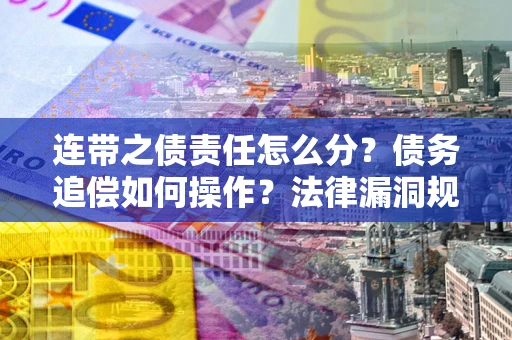 武汉连带之债责任怎么分？债务追偿如何操作？法律漏洞规避指南