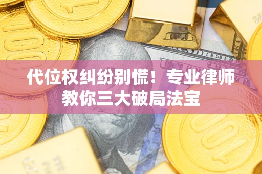 武汉代位权纠纷别慌！专业律师教你三大破局法宝