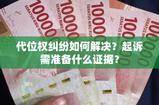 武汉代位权纠纷如何解决？起诉需准备什么证据？
