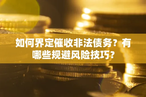 武汉如何界定催收非法债务？有哪些规避风险技巧？