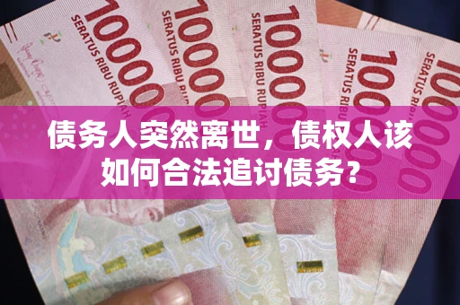 武汉债务人突然离世，债权人该如何合法追讨债务？