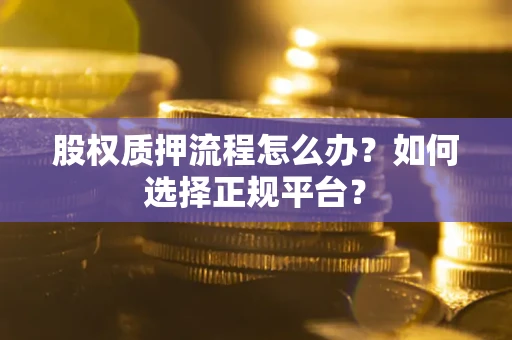 武汉股权质押流程怎么办？如何选择正规平台？