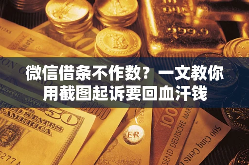 武汉微信借条不作数？一文教你用截图起诉要回血汗钱