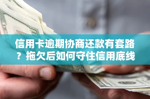 武汉信用卡逾期协商还款有套路？拖欠后如何守住信用底线？