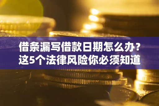 武汉借条漏写借款日期怎么办？这5个法律风险你必须知道