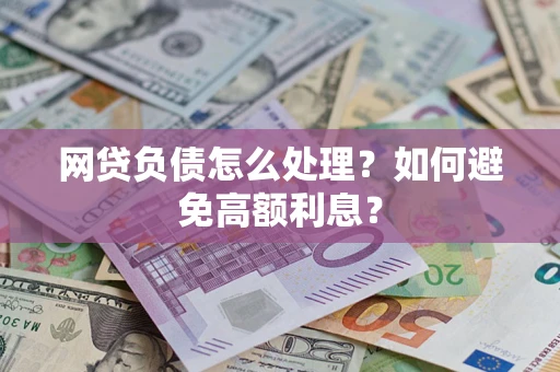 武汉网贷负债怎么处理？如何避免高额利息？