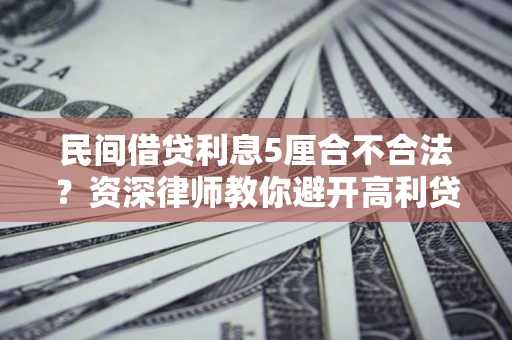 武汉民间借贷利息5厘合不合法？资深律师教你避开高利贷陷阱