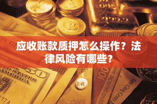 武汉应收账款质押怎么操作？法律风险有哪些？