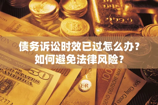 武汉债务诉讼时效已过怎么办？如何避免法律风险？