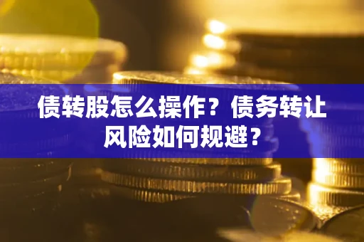 武汉债转股怎么操作？债务转让风险如何规避？