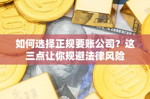 武汉如何选择正规要账公司？这三点让你规避法律风险
