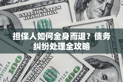 武汉担保人如何全身而退？债务纠纷处理全攻略